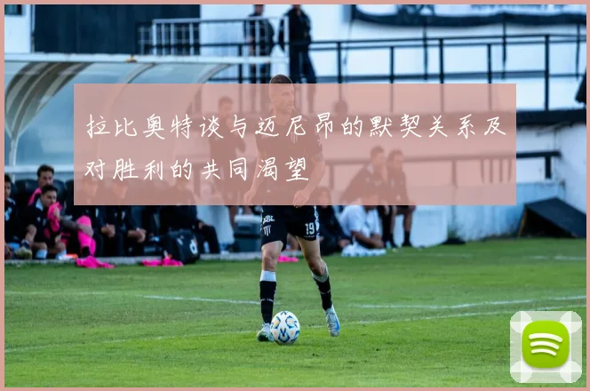 拉比奥特谈与迈尼昂的默契关系及对胜利的共同渴望