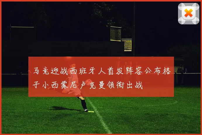 马竞迎战西班牙人首发阵容公布格子小西蒙尼卢克曼领衔出战