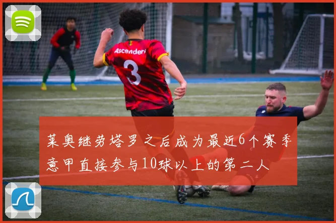 莱奥继劳塔罗之后成为最近6个赛季意甲直接参与10球以上的第二人