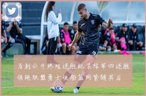 马刺公牛终结连胜纪录绿军四连胜领跑联盟勇士快船篮网紧随其后