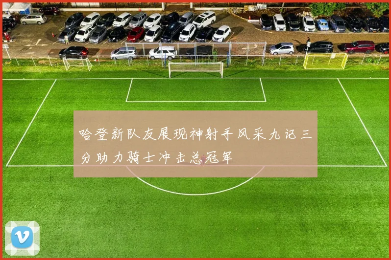哈登新队友展现神射手风采九记三分助力骑士冲击总冠军