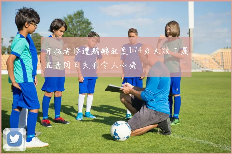 开拓者惨遭鹈鹕狂轰174分大败下属混音同日失利令人心痛