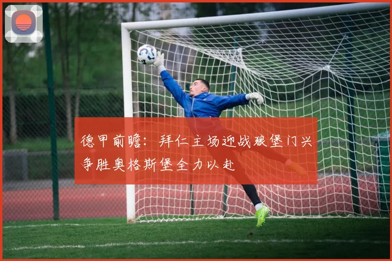 德甲前瞻：拜仁主场迎战狼堡门兴争胜奥格斯堡全力以赴