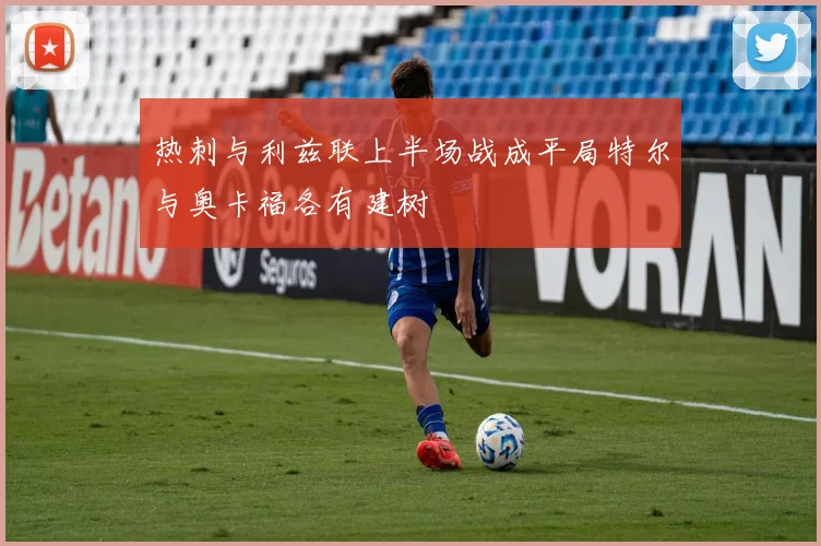 热刺与利兹联上半场战成平局特尔与奥卡福各有建树