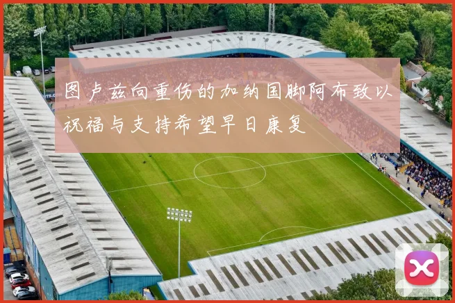 图卢兹向重伤的加纳国脚阿布致以祝福与支持希望早日康复