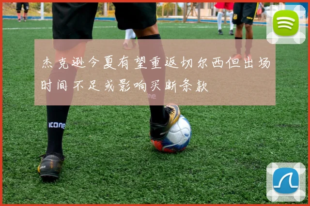 杰克逊今夏有望重返切尔西但出场时间不足或影响买断条款