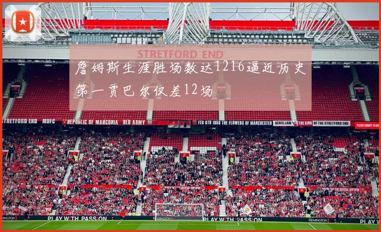 詹姆斯生涯胜场数达1216逼近历史第一贾巴尔仅差12场