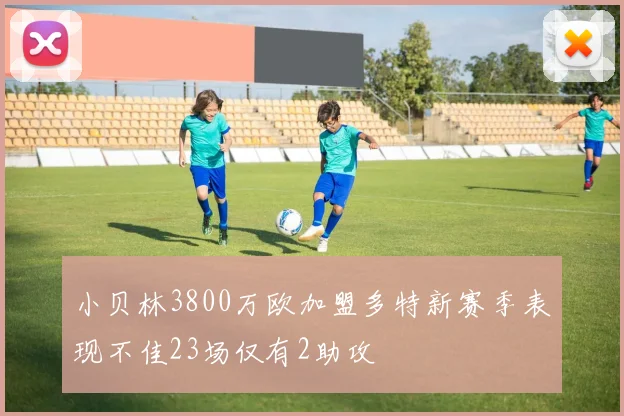 小贝林3800万欧加盟多特新赛季表现不佳23场仅有2助攻