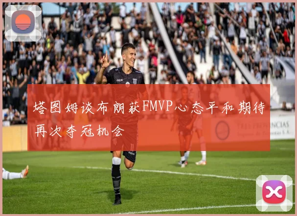 塔图姆谈布朗获FMVP心态平和期待再次夺冠机会