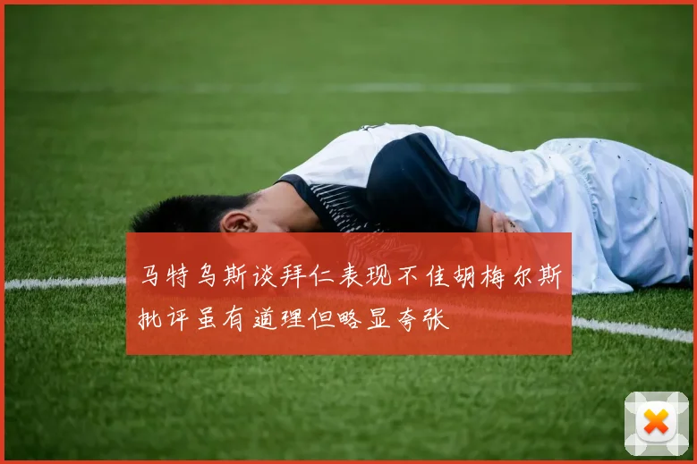 马特乌斯谈拜仁表现不佳胡梅尔斯批评虽有道理但略显夸张