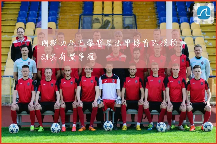 朗斯力压巴黎暂居法甲榜首队报预测其有望争冠