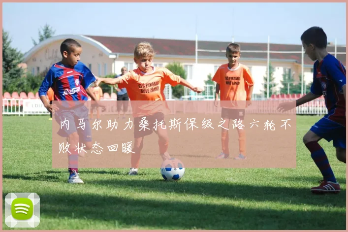 内马尔助力桑托斯保级之路六轮不败状态回暖