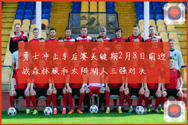 勇士冲击季后赛关键期2月8日前迎战森林狼和太阳湖人三强对决