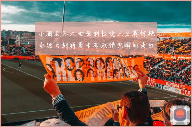 小朋友见大世面利拉德三分赛惊艳全场马刺新秀卡布表情包瞬间走红