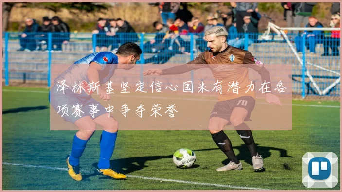 泽林斯基坚定信心国米有潜力在各项赛事中争夺荣誉