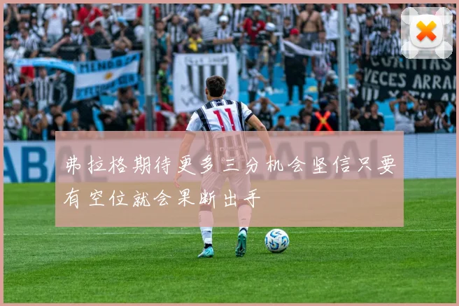 弗拉格期待更多三分机会坚信只要有空位就会果断出手