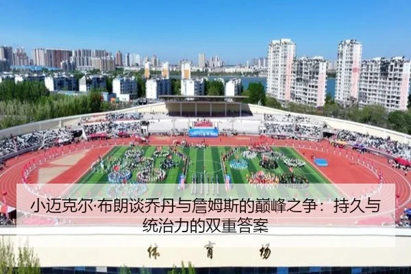 小迈克尔·布朗谈乔丹与詹姆斯的巅峰之争：持久与统治力的双重答案 | jiangnan